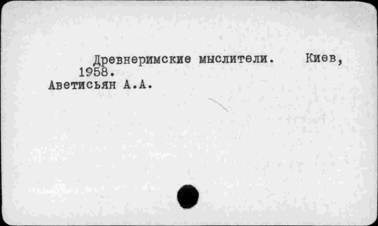 ﻿Древнеримские мыслители. 1958.
Аветисьян А.А.